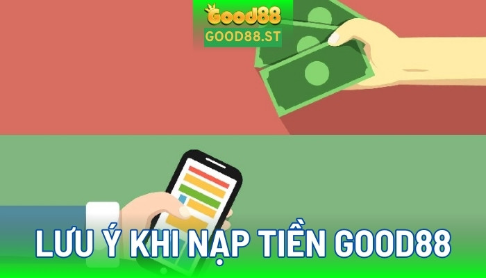 Những điều bạn cần lưu ý khi nạp tiền good88