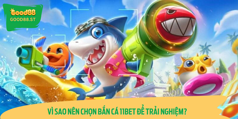 Lý do thuyết phục để bạn trải nghiệm Bắn Cá 11BET ngay